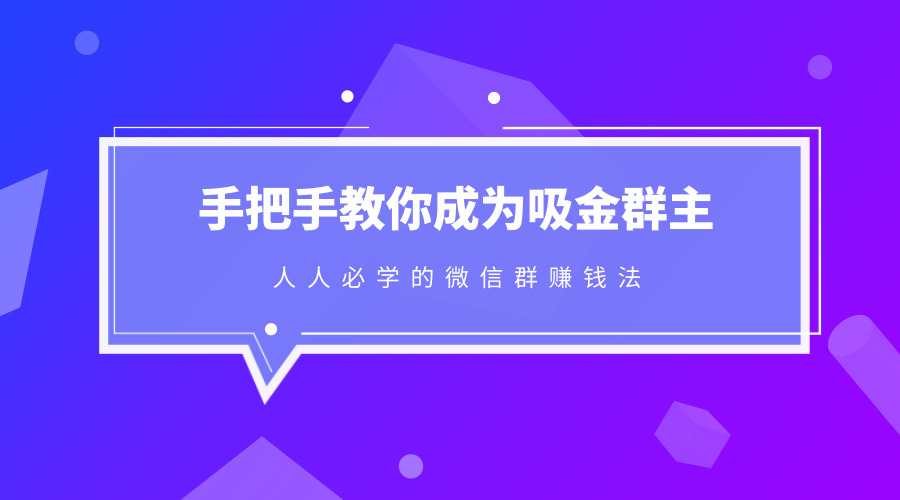 人人必学的微信群赚钱法，16节课手把手教你成为吸金群主