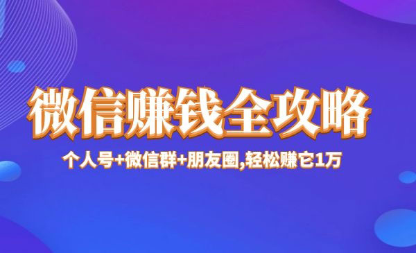 微信赚钱全攻略，个人号+微信群+微信群+朋友圈轻松赚它1万+