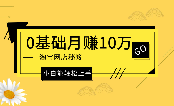 0基础月赚10万淘宝网店秘笈，小白能轻松上手