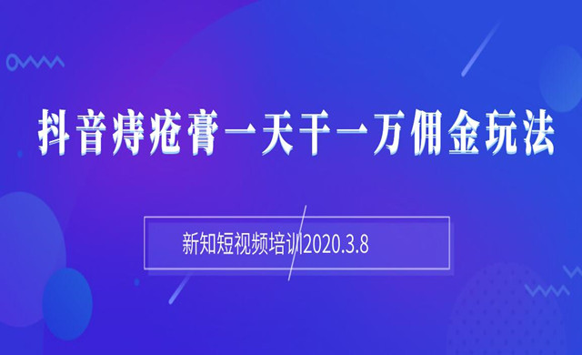 2020.3.8日新知短视频培训抖音痔疮膏一天干一万佣金玩法分享（视频+文档）