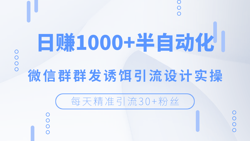 日赚1000+半自动化，每天精准引流30+粉丝，微信群群发诱饵引流设计实操