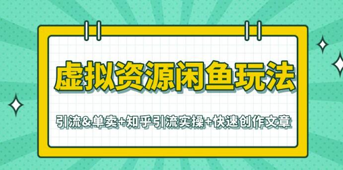 虚拟资源闲鱼玩法-引流&单卖+知乎引流实操+快速创作文章（共3个视频）