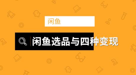 闲鱼项目玩法实战班第9期（二）选品四步骤与四种变现方法，引流到微信方法（无水印）