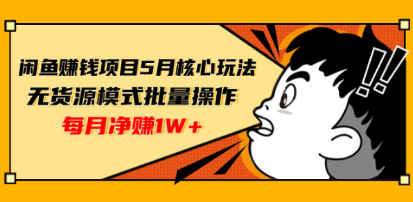 （1312期）闲鱼赚钱项目5月核心玩法，无货源模式批量操作，每月净赚1W+